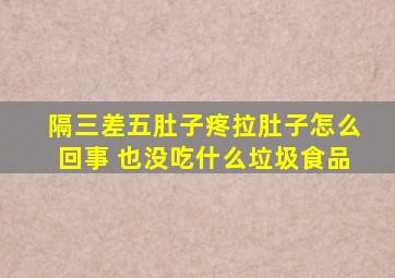 隔三差五肚子疼拉肚子怎么回事 也没吃什么垃圾食品